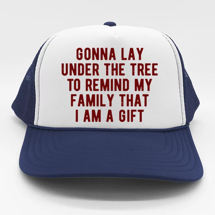 Gonna Lay Under The Tree To Remind My Family That I Am A Gift Trucker Hat