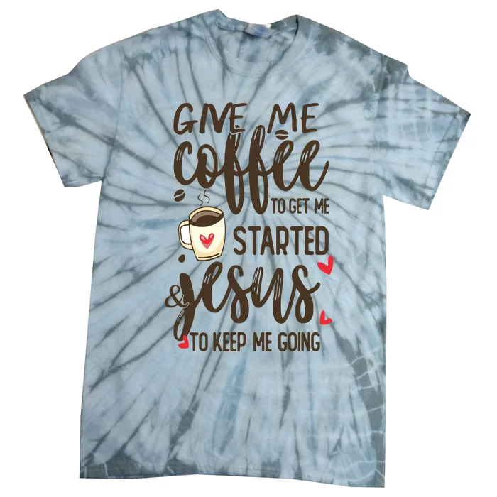 Give Me Coffee To Get Me Started And Jesus To Keep Me Going Tie-Dye T-Shirt