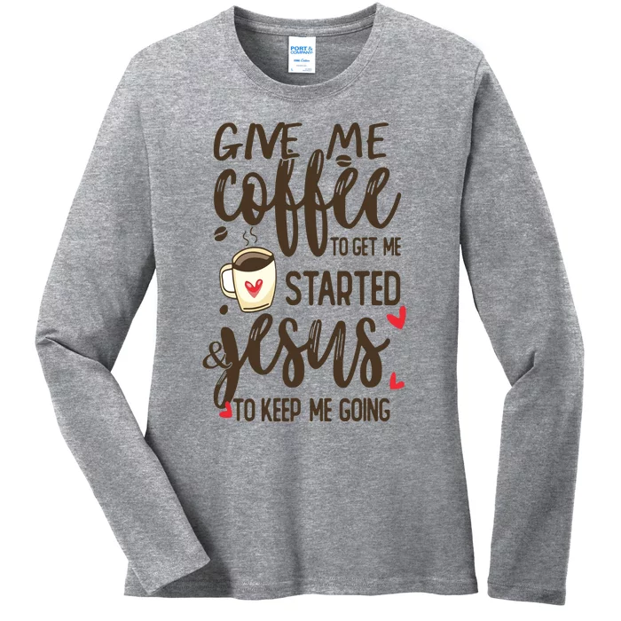 Give Me Coffee To Get Me Started And Jesus To Keep Me Going Ladies Long Sleeve Shirt