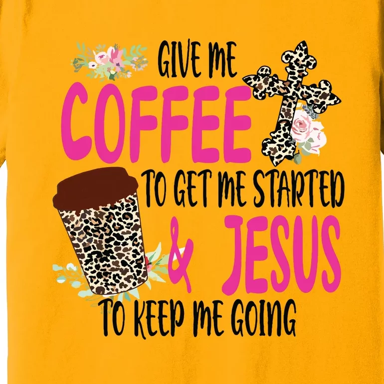 Give Me Coffee To Get Me Started And Jesus To Keep Me Going Premium T-Shirt