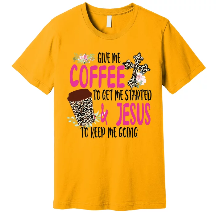 Give Me Coffee To Get Me Started And Jesus To Keep Me Going Premium T-Shirt