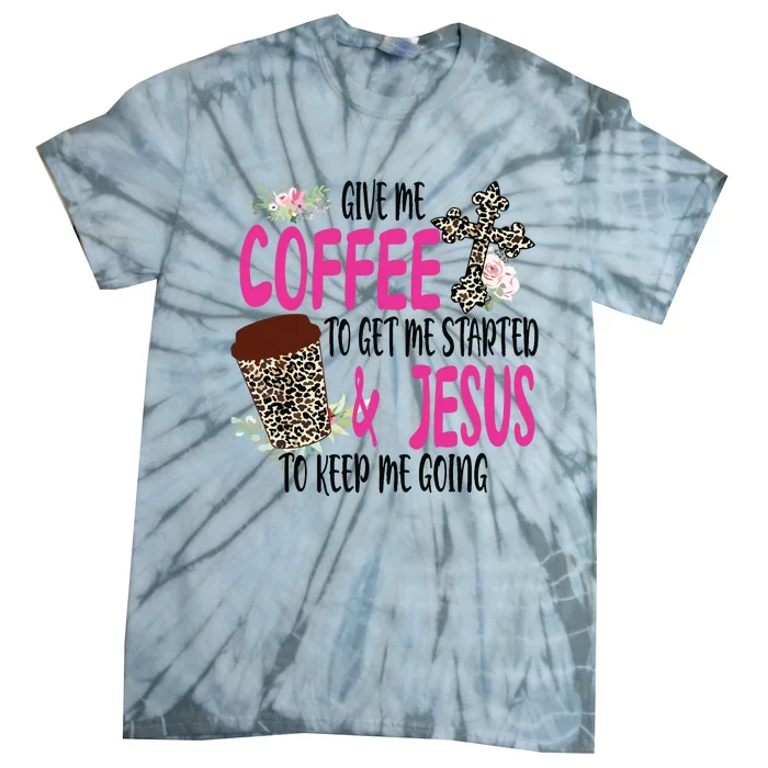 Give Me Coffee To Get Me Started And Jesus To Keep Me Going Tie-Dye T-Shirt