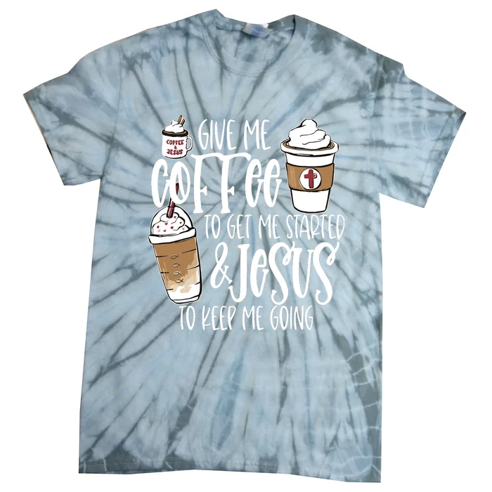 Give Me Coffee To Get Me Started And Jesus To Keep Me Going Tie-Dye T-Shirt