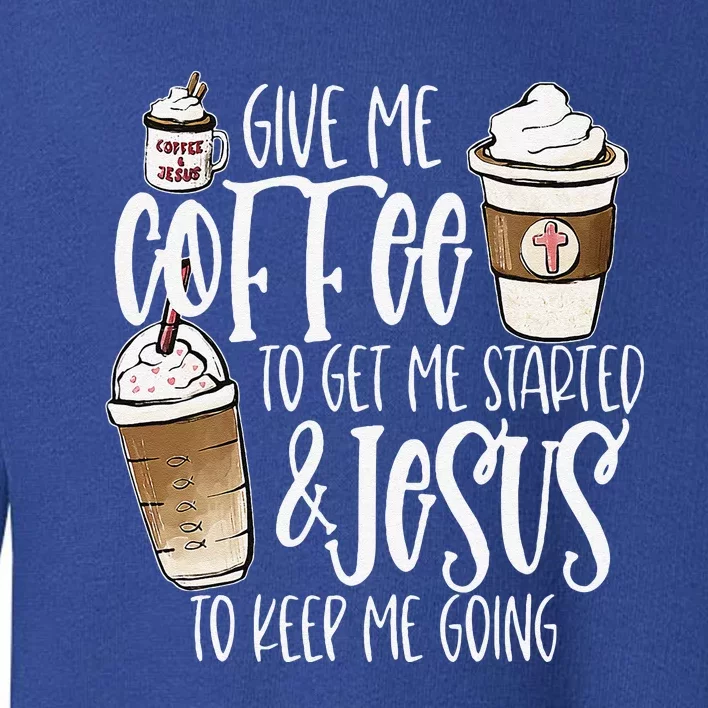 Give Me Coffee To Get Me Started And Jesus To Keep Me Going Toddler Sweatshirt