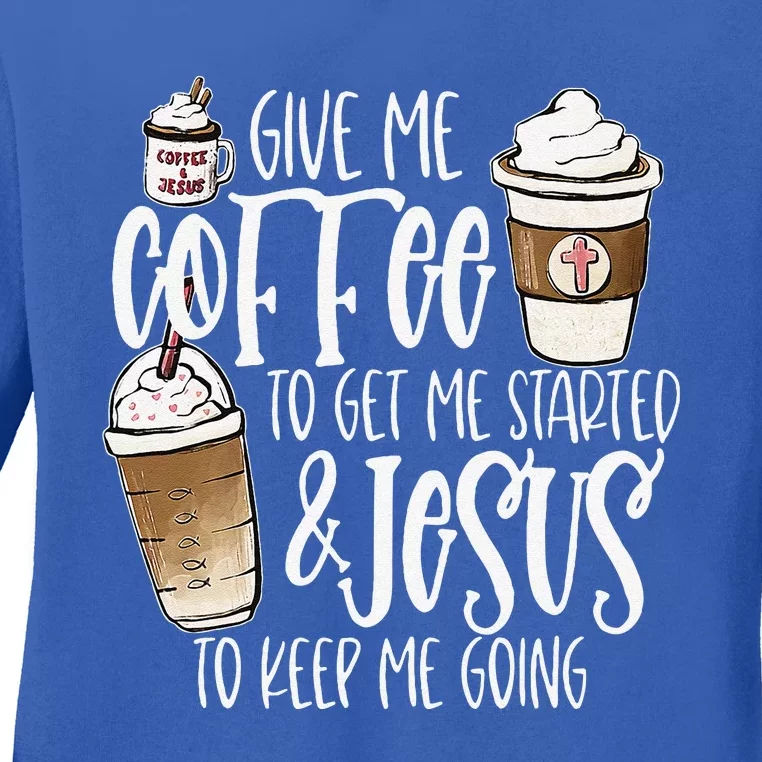 Give Me Coffee To Get Me Started And Jesus To Keep Me Going Ladies Long Sleeve Shirt