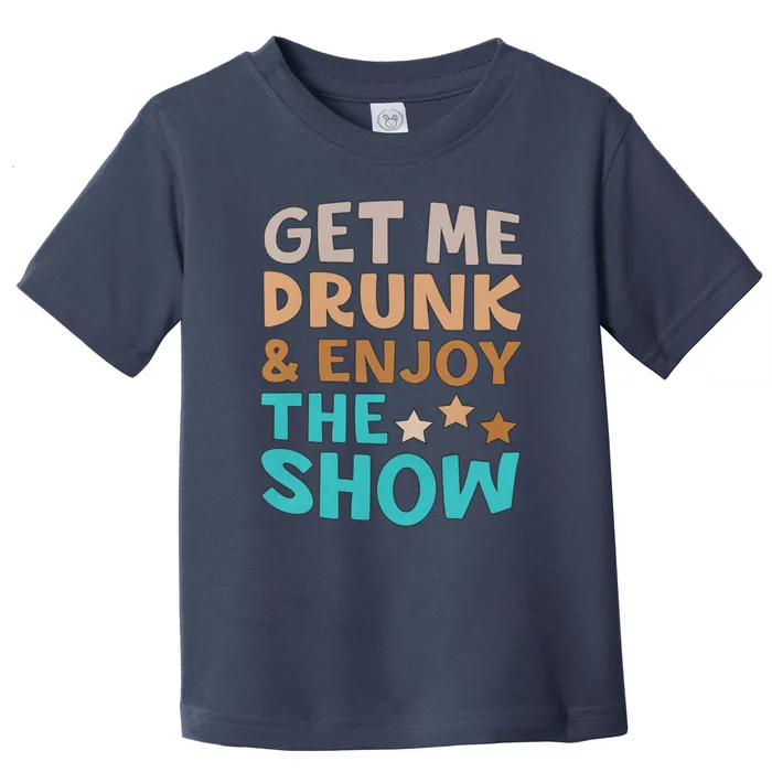 Get Me Drunk And Enjoy The Show Funny Toddler T-Shirt