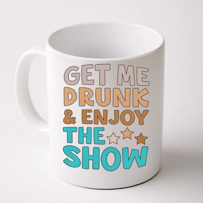 Get Me Drunk And Enjoy The Show Funny Front & Back Coffee Mug