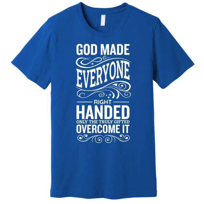 God Made Everyone Right Handed Truly Gifted Overcome It Gift Premium T-Shirt