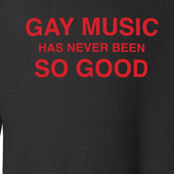 Gay Music Has Never Been So Good Toddler Sweatshirt