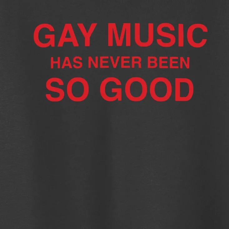 Gay Music Has Never Been So Good Toddler T-Shirt