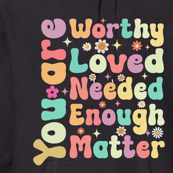 Groovy Mental Health Worthy Loved Needed You Matter Premium Hoodie