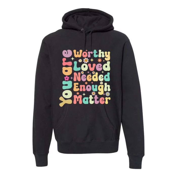 Groovy Mental Health Worthy Loved Needed You Matter Premium Hoodie