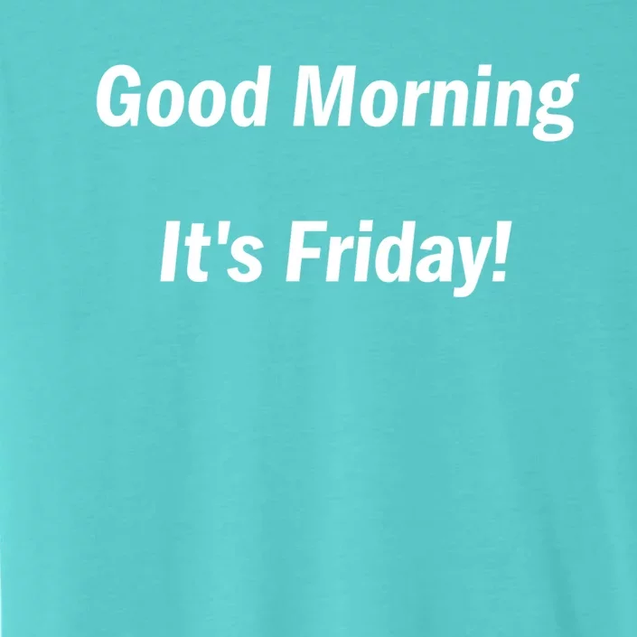 Good Morning It's Friday! Funny Positive Quote Meaningful Gift ChromaSoft Performance T-Shirt