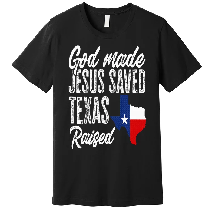 God Made Jesus Saved Texas Raised Texas Pride State Premium T-Shirt