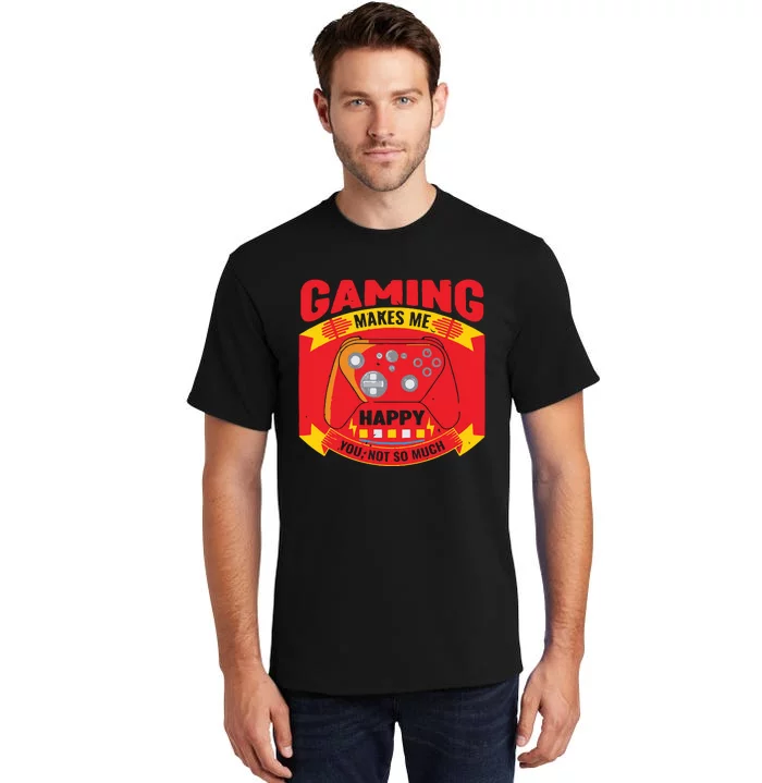 Gaming Makes Me Happy You Not So Much Tall T-Shirt