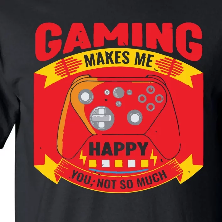 Gaming Makes Me Happy You Not So Much Tall T-Shirt