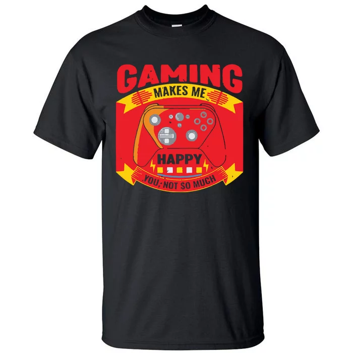 Gaming Makes Me Happy You Not So Much Tall T-Shirt