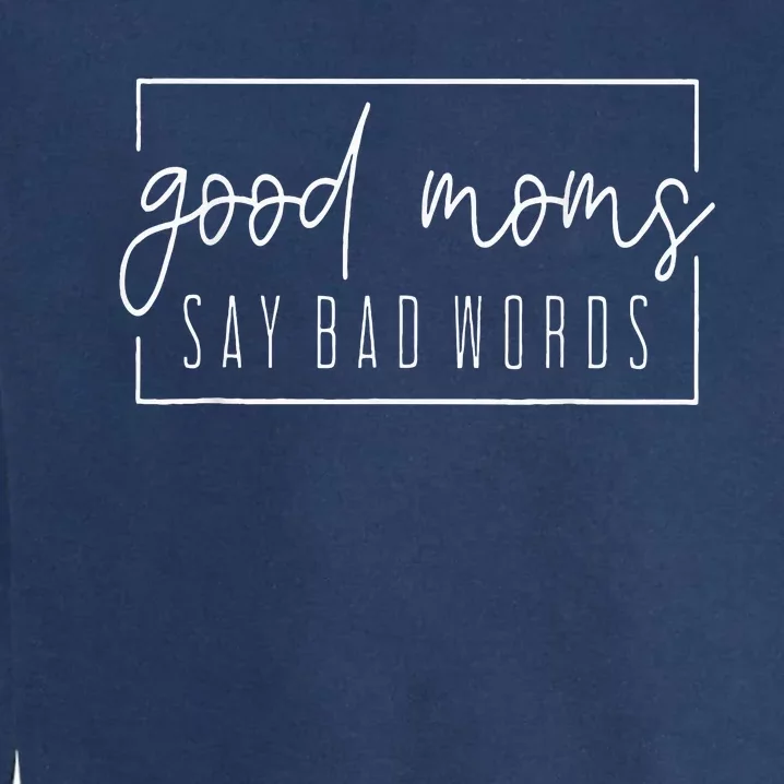 Good Moms Say Bad Words Perfect For MotherS Day Garment-Dyed Sweatshirt