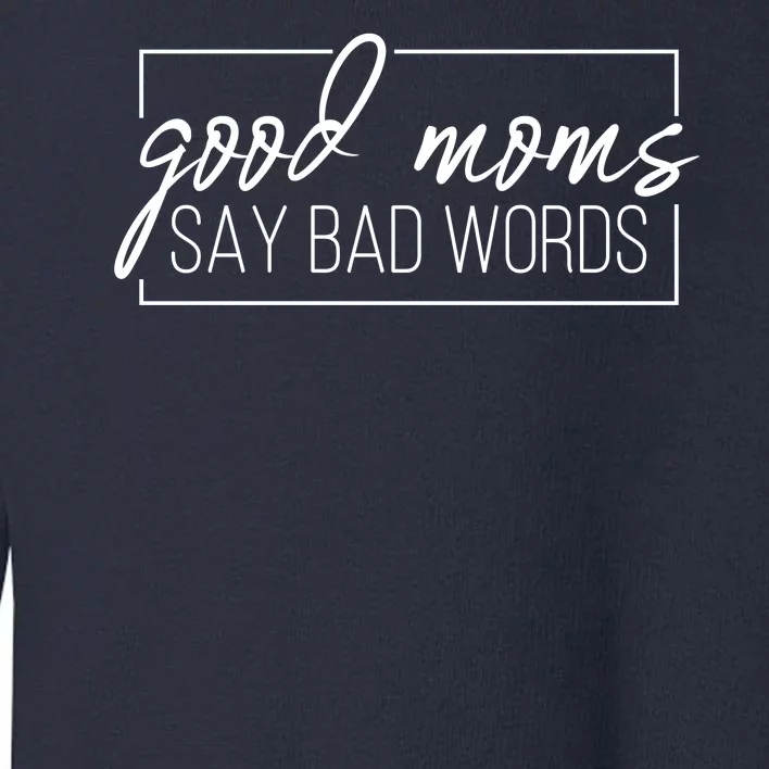 Good Moms Say Bad Words Funny Toddler Sweatshirt