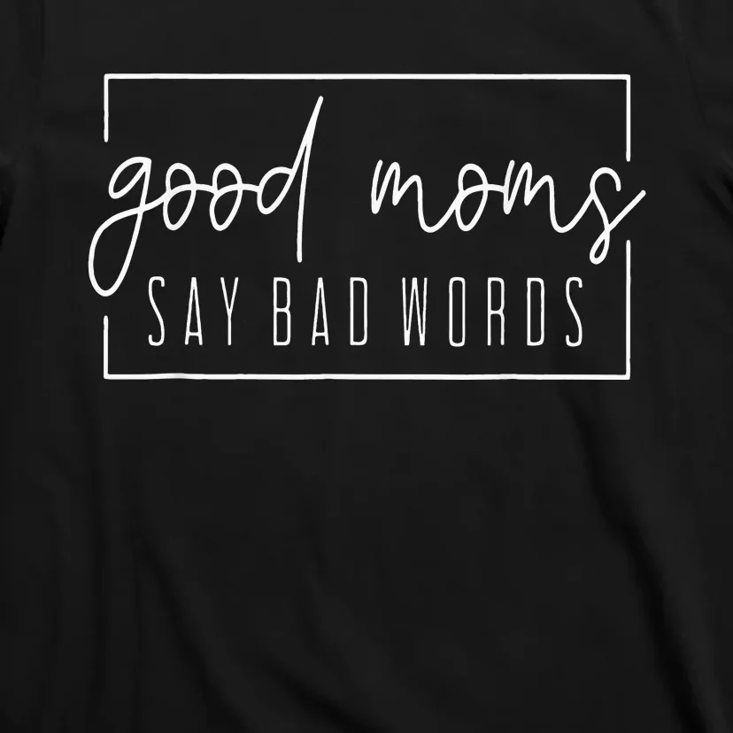 Good Moms Say Bad Words Perfect For Mother's Day T-Shirt