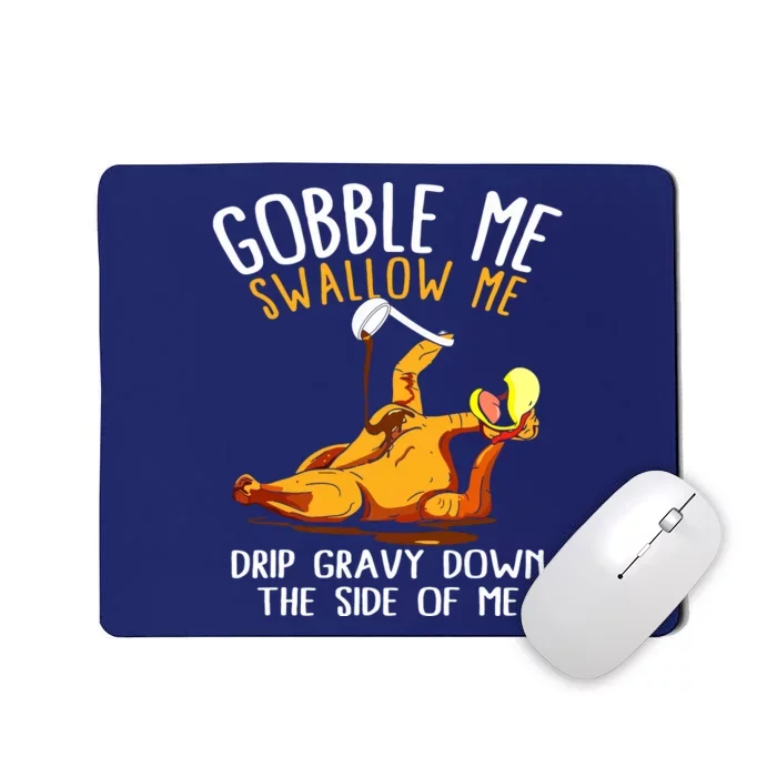 Gobble Me Swallow Me Drip Gravy Down The Side Of Me Mousepad