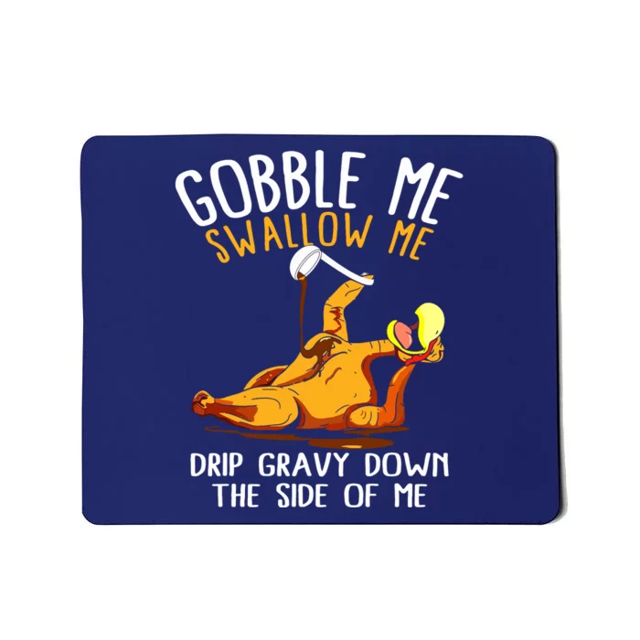 Gobble Me Swallow Me Drip Gravy Down The Side Of Me Mousepad