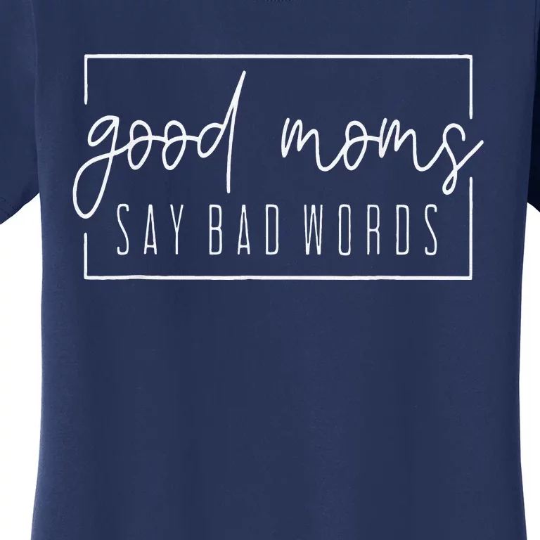 Good Moms Say Bad Words Perfect For Mother's Day Women's T-Shirt