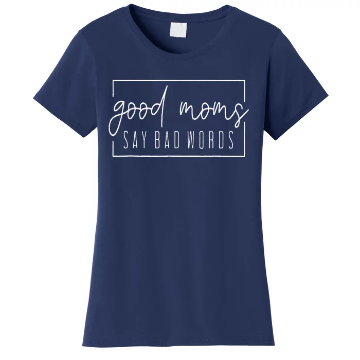 Good Moms Say Bad Words Perfect For Mother's Day Women's T-Shirt