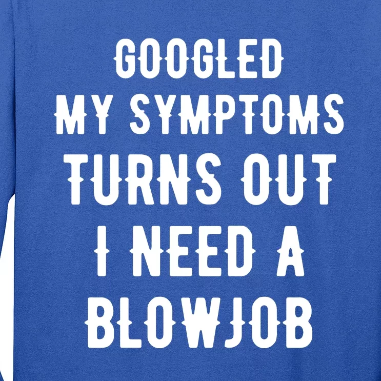 Googled My Symptoms Turns Out I Need A Blowjob Long Sleeve Shirt