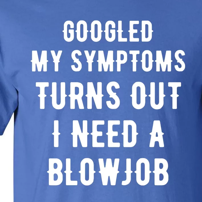 Googled My Symptoms Turns Out I Need A Blowjob Tall T-Shirt