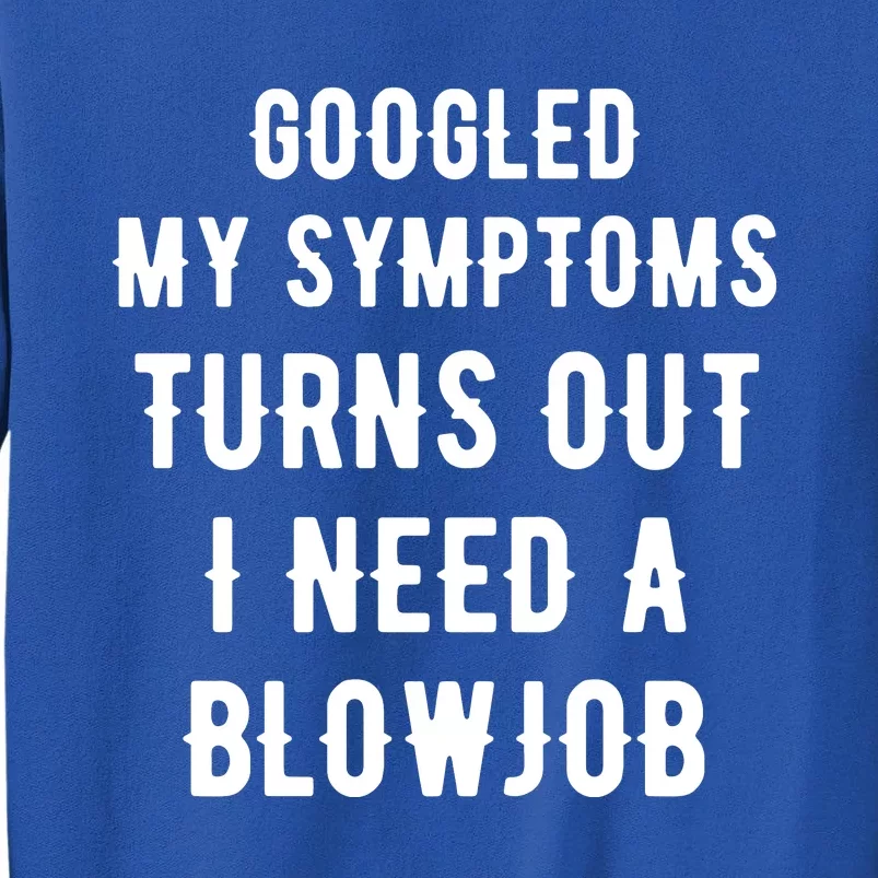 Googled My Symptoms Turns Out I Need A Blowjob Tall Sweatshirt