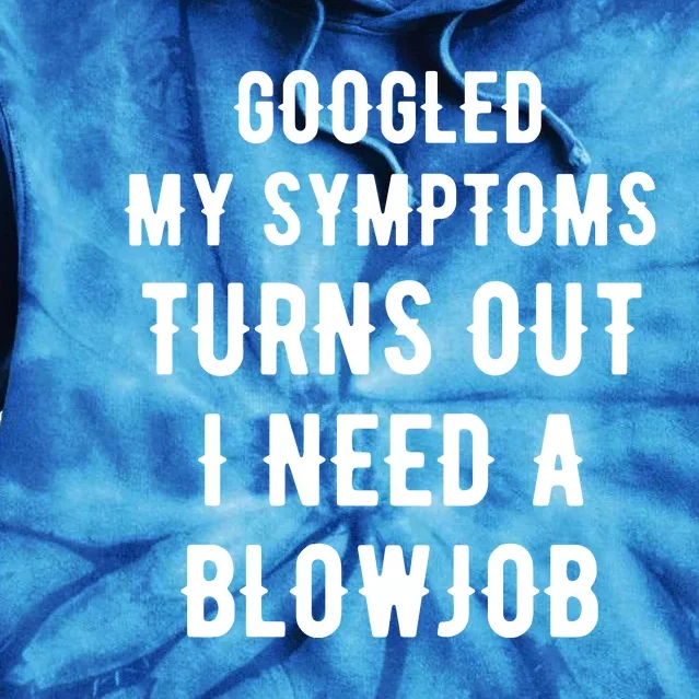 Googled My Symptoms Turns Out I Need A Blowjob Tie Dye Hoodie