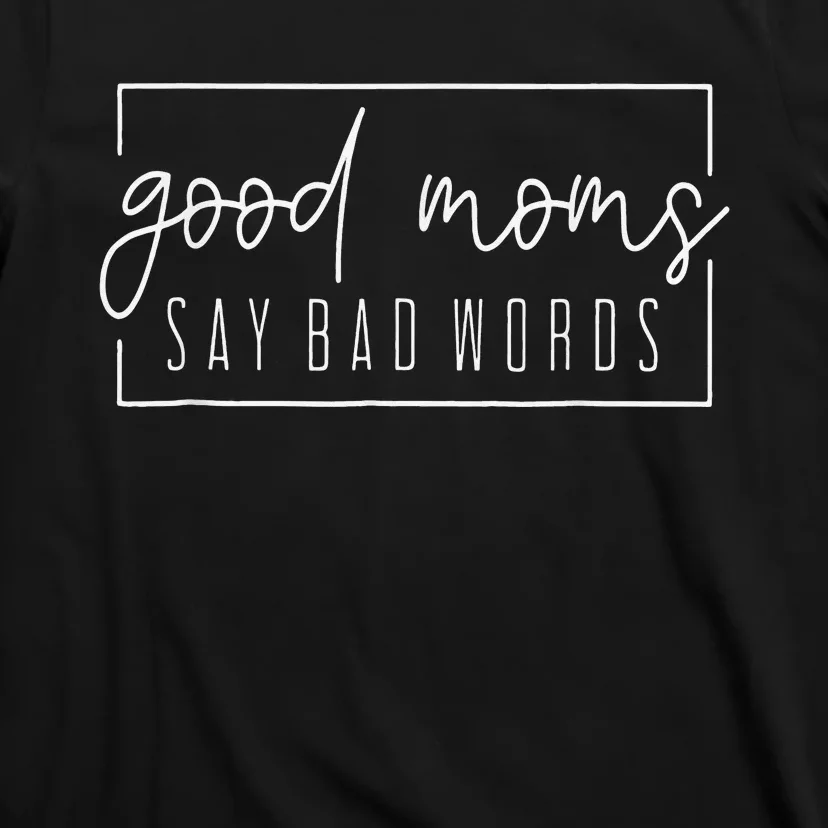 Good Moms Say Bad Words Perfect For Mother's Day T-Shirt