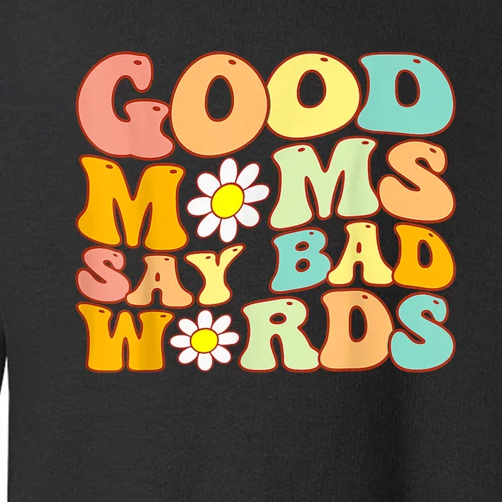 Good Moms Say Bad Words Perfect For Mother's Day Toddler Sweatshirt