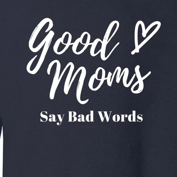 Good Moms Say Bad Words Perfect For Mother's Day Toddler Sweatshirt