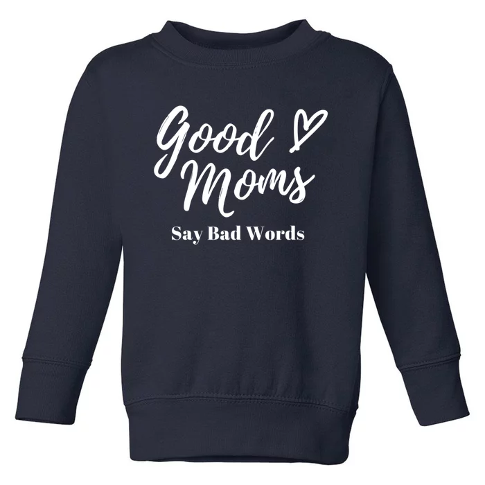 Good Moms Say Bad Words Perfect For Mother's Day Toddler Sweatshirt