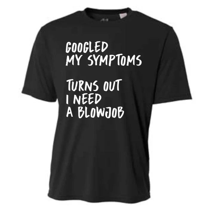 Googled My Symptoms, Turns Out I Need A Blowjob Offensive Adult Humor Cooling Performance Crew T-Shirt