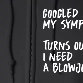 Googled My Symptoms, Turns Out I Need A Blowjob Offensive Adult Humor Full Zip Hoodie