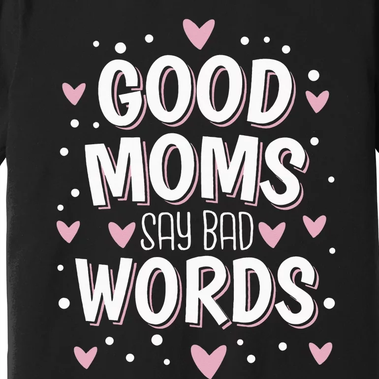 Good Moms Say Bad Words Funny Mother's Day Premium T-Shirt