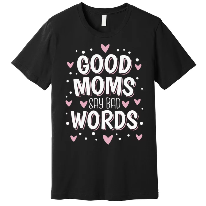 Good Moms Say Bad Words Funny Mother's Day Premium T-Shirt