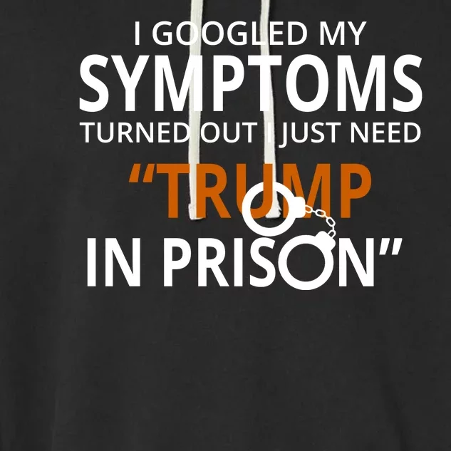 Googled My Symptoms Need Trump In Prison Garment-Dyed Fleece Hoodie