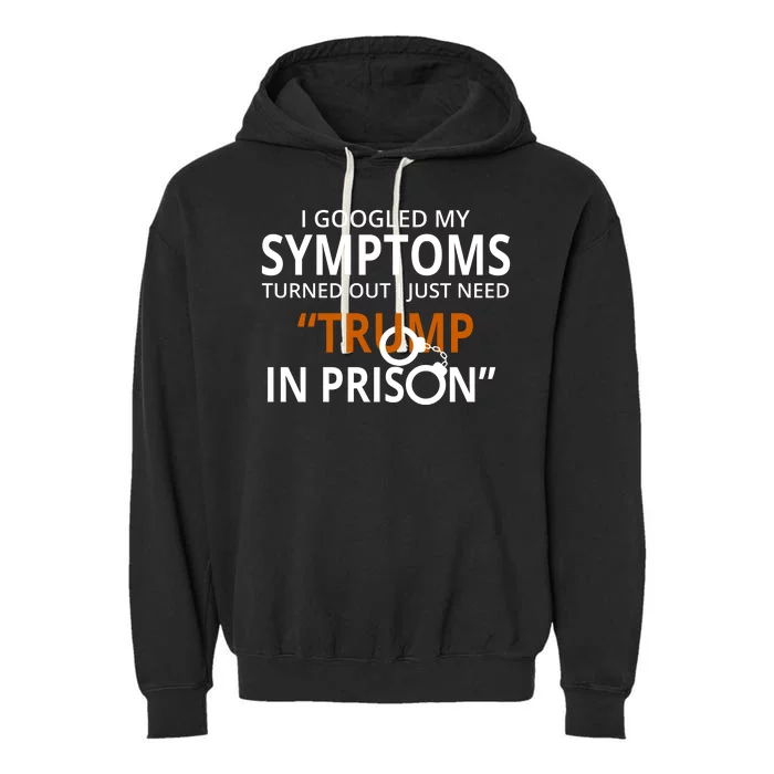 Googled My Symptoms Need Trump In Prison Garment-Dyed Fleece Hoodie