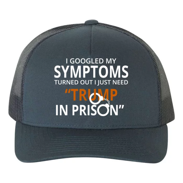 Googled My Symptoms Need Trump In Prison Yupoong Adult 5-Panel Trucker Hat