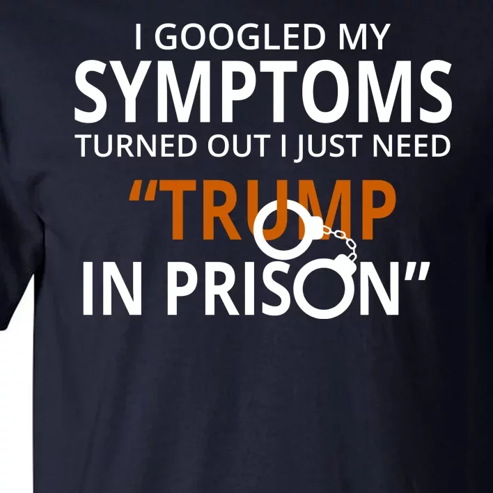 Googled My Symptoms Need Trump In Prison Tall T-Shirt