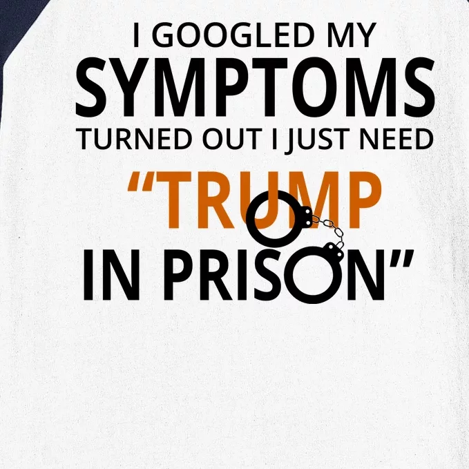 Googled My Symptoms Need Trump In Prison Baseball Sleeve Shirt