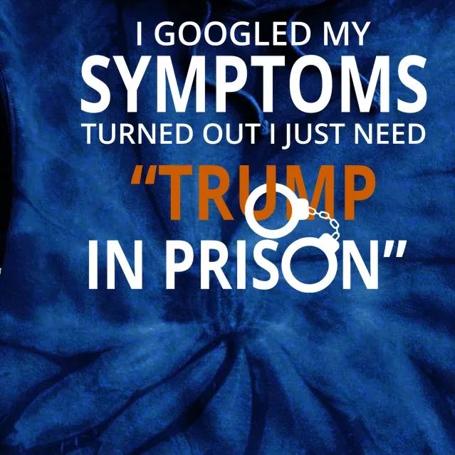 Googled My Symptoms Need Trump In Prison Tie Dye Hoodie