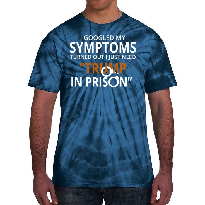 Googled My Symptoms Need Trump In Prison Tie-Dye T-Shirt