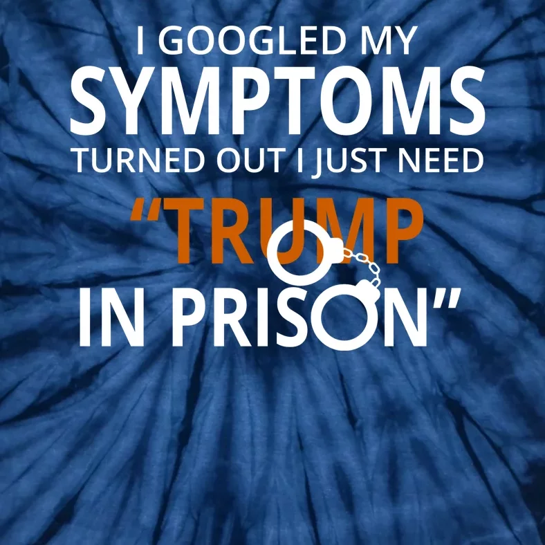 Googled My Symptoms Need Trump In Prison Tie-Dye T-Shirt