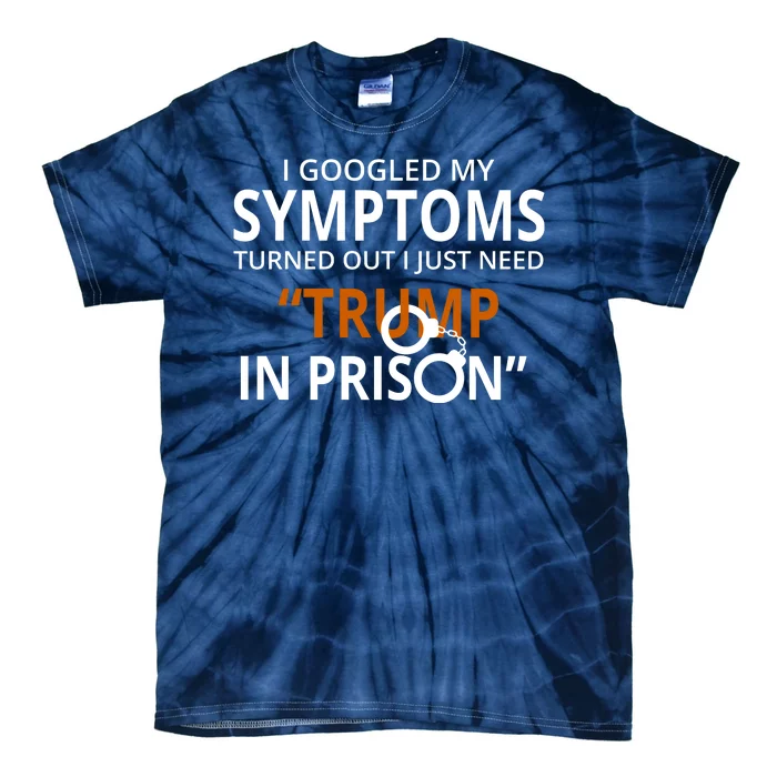 Googled My Symptoms Need Trump In Prison Tie-Dye T-Shirt