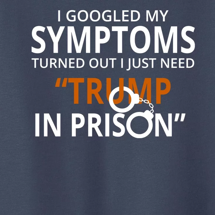 Googled My Symptoms Need Trump In Prison Toddler T-Shirt